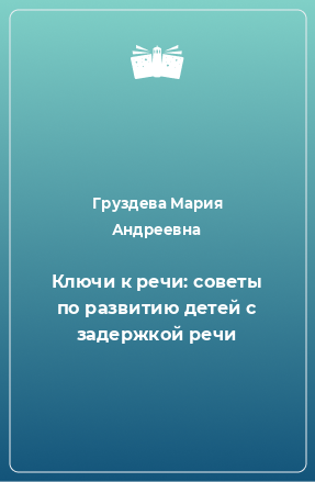 Книга Ключи к речи: советы по развитию детей с задержкой речи