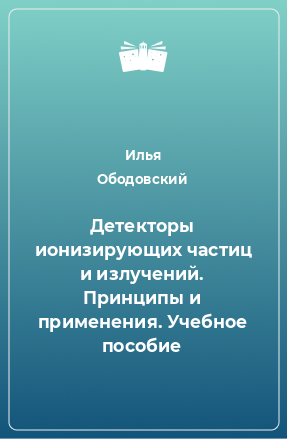 Книга Детекторы ионизирующих частиц и излучений. Принципы и применения. Учебное пособие