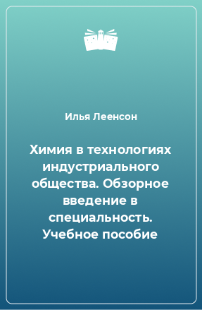 Книга Химия в технологиях индустриального общества. Обзорное введение в специальность. Учебное пособие