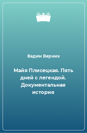 Книга Майя Плисецкая. Пять дней с легендой. Документальная история