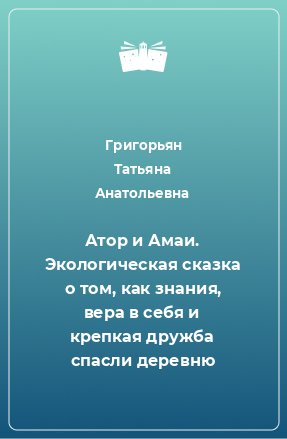 Книга Атор и Амаи. Экологическая сказка о том, как знания, вера в себя и крепкая дружба спасли деревню