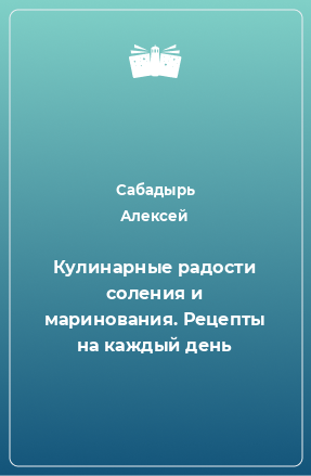 Книга Кулинарные радости соления и маринования. Рецепты на каждый день