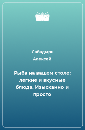 Книга Рыба на вашем столе: легкие и вкусные блюда. Изысканно и просто