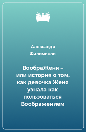 Книга ВообраЖеня – или история о том, как девочка Женя узнала как пользоваться Воображением