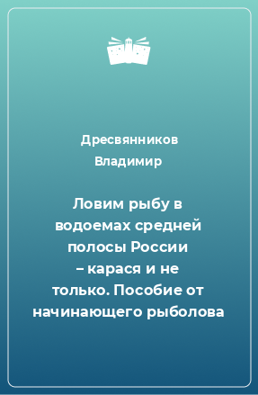 Книга Ловим рыбу в водоемах средней полосы России – карася и не только. Пособие от начинающего рыболова