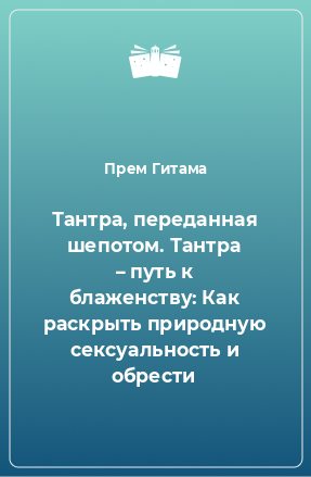 Книга Тантра, переданная шепотом. Тантра – путь к блаженству: Как раскрыть природную сексуальность и обрести