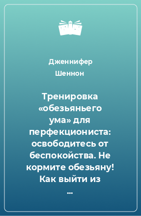 Книга Тренировка «обезьяньего ума» для перфекциониста: освободитесь от беспокойства. Не кормите обезьяну! Как выйти из замкнутого круга беспокойства и тревоги