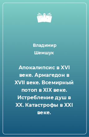 Книга Апокалипсис в XVI веке. Армагедон в XVII веке. Всемирный потоп в XIX веке. Истребление душ в XX. Катастрофы в XXI веке.