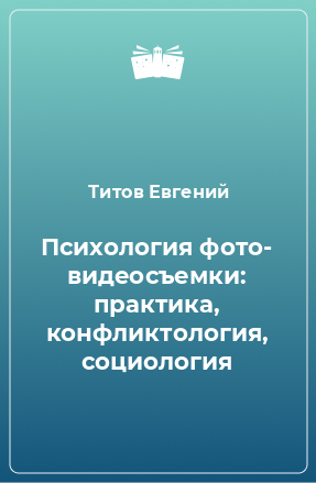 Книга Психология фото- видеосъемки: практика, конфликтология, социология