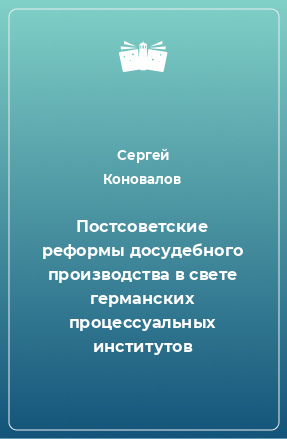 Книга Постсоветские реформы досудебного производства в свете германских процессуальных институтов