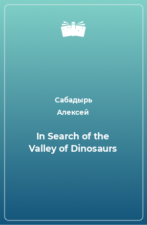 Книга In Search of the Valley of Dinosaurs