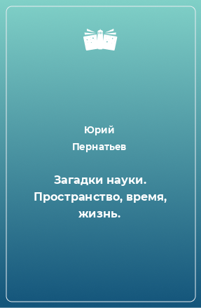 Книга Загадки науки. Пространство, время, жизнь.