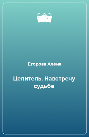 Книга Целитель. Навстречу судьбе