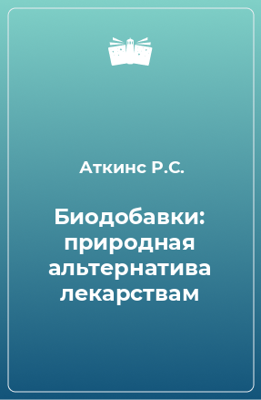 Книга Биодобавки: природная альтернатива лекарствам