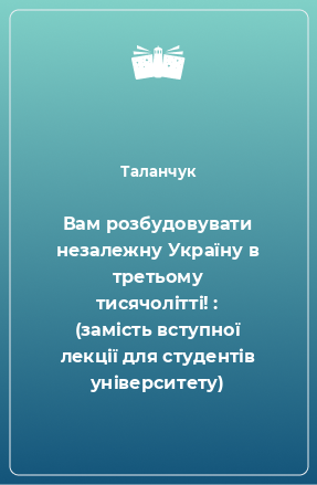 Книга Вам розбудовувати незалежну Україну в третьому тисячолітті! : (замість вступної лекції для студентів університету)