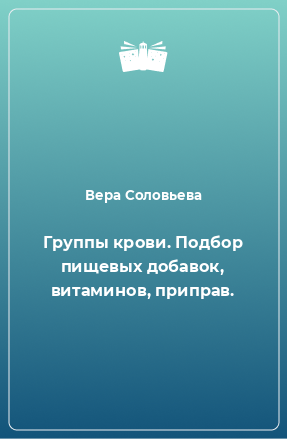 Книга Группы крови. Подбор пищевых добавок, витаминов, приправ.