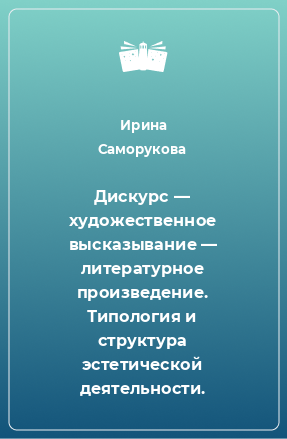 Книга Дискурс — художественное высказывание — литературное произведение. Типология и структура эстетической деятельности.