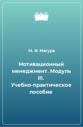 Книга Мотивационный менеджмент. Модуль III. Учебно-практическое пособие