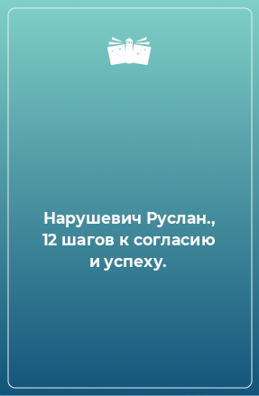 Книга Нарушевич Руслан., 12 шагов к согласию и успеху.