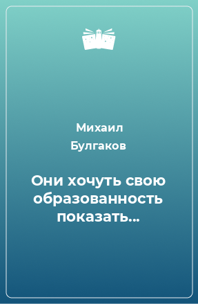 Книга Они хочуть свою образованность показать...