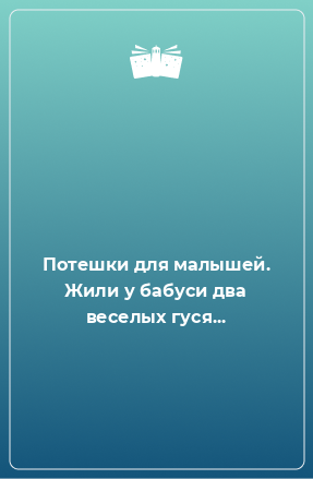 Книга Потешки для малышей. Жили у бабуси два веселых гуся...