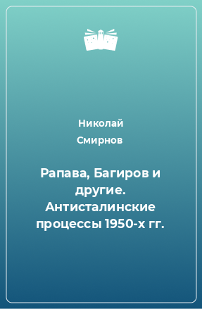 Книга Рапава, Багиров и другие. Антисталинские процессы 1950-х гг.