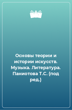 Книга Основы теории и истории искусств. Музыка. Литература. Паниотова Т.С. (под ред.)