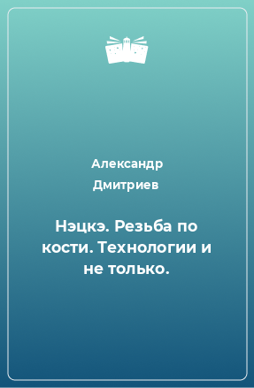 Книга Нэцкэ. Резьба по кости. Технологии и не только.