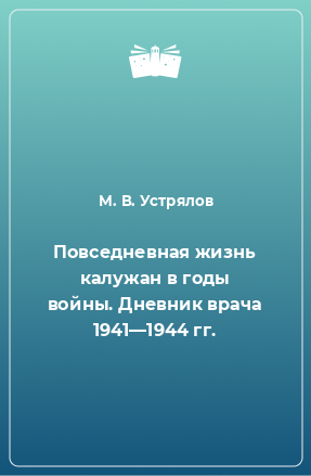 Книга Повседневная жизнь калужан в годы войны. Дневник врача 1941—1944 гг.