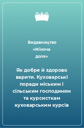 Книга Як добре й здорово варити. Куховарські поради міським і сільським господиням та курсисткам куховарським курсів