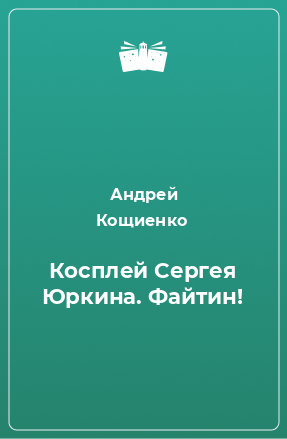 Книга Косплей Сергея Юркина. Файтин!