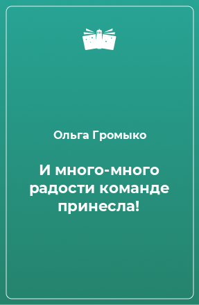 Книга И много-много радости команде принесла!