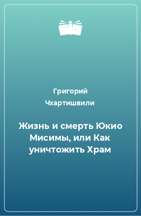 Книга Жизнь и смерть Юкио Мисимы, или Как уничтожить Храм