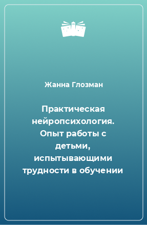 Книга Практическая нейропсихология. Опыт работы с детьми, испытывающими трудности в обучении