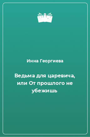 Книга Ведьма для царевича, или От прошлого не убежишь