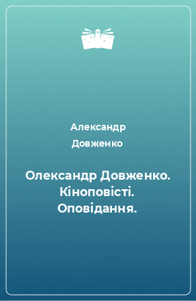 Книга Олександр Довженко. Кіноповісті. Оповідання.