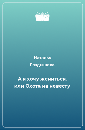 Книга А я хочу жениться, или Охота на невесту