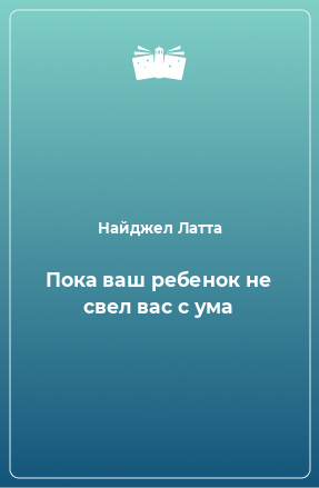 Книга Пока ваш ребенок не свел вас с ума