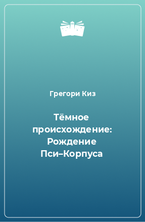 Книга Тёмное происхождение: Рождение Пси–Корпуса