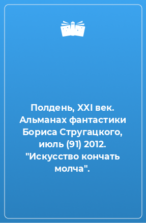 Книга Полдень, XXI век. Альманах фантастики Бориса Стругацкого, июль (91) 2012. 