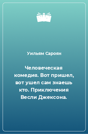 Книга Человеческая комедия. Вот пришел, вот ушел сам знаешь кто. Приключения Весли Джексона.