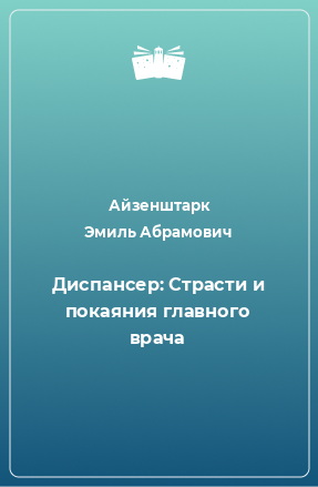 Книга Диспансер: Страсти и покаяния главного врача