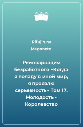 Книга Реинкарнация безработного ~Когда я попаду в иной мир, я проявлю серьезность~ Том 17. Молодость - Королевство