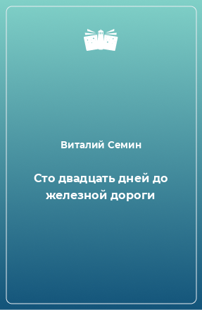 Книга Сто двадцать дней до железной дороги