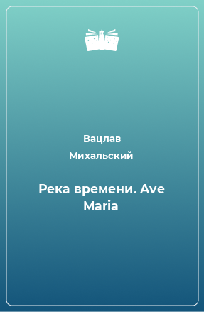 Книга Река времени. Ave Maria