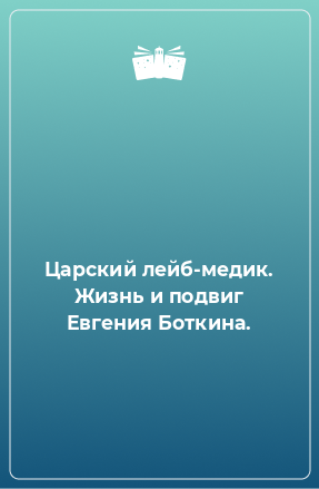 Книга Царский лейб-медик. Жизнь и подвиг Евгения Боткина.