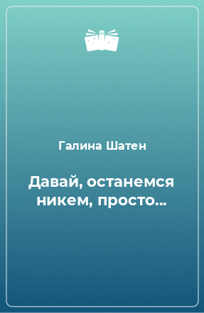 Книга Давай, останемся никем, просто...