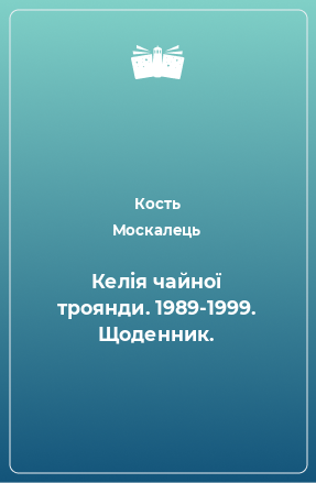 Книга Келія чайної троянди. 1989-1999. Щоденник.