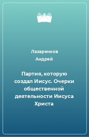 Книга Партия, которую создал Иисус. Очерки общественной деятельности Иисуса Христа