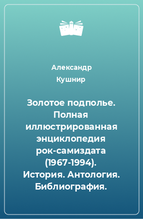 Книга Золотое подполье. Полная иллюстрированная энциклопедия рок-самиздата (1967-1994). История. Антология. Библиография.